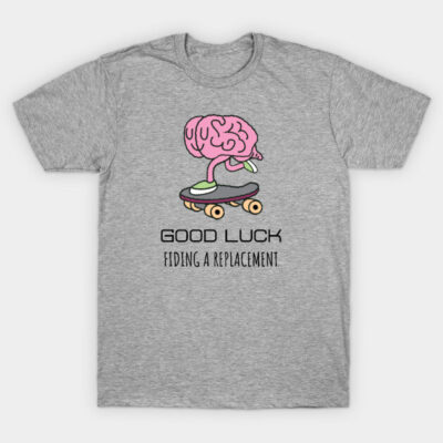 Gray t-shirt with cartoon brain on roller skates and "Good Luck Finding a Replacement" text, casual cotton style.