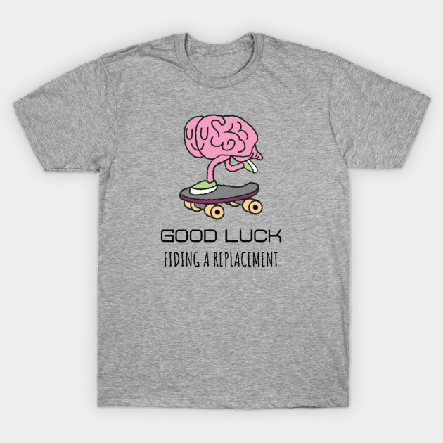 Gray t-shirt with cartoon brain on roller skates and "Good Luck Finding a Replacement" text, casual cotton style.