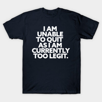 Navy blue t-shirt with bold white text "I am unable to quit as I am currently too legit," casual cotton tee.