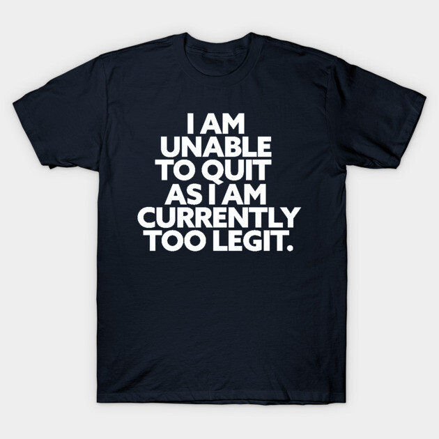 Navy blue t-shirt with bold white text "I am unable to quit as I am currently too legit," casual cotton tee.