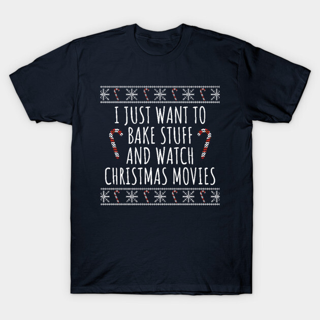 Navy blue Christmas-themed T-shirt with "I Just Want to Bake Stuff and Watch Christmas Movies" text in festive style.