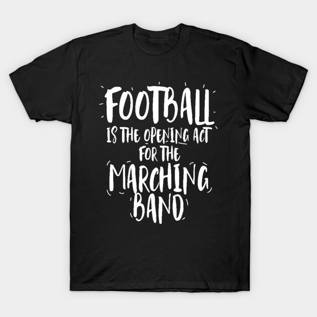 Black cotton T-shirt with "Football is the Opening Act for the Marching Band" slogan in white text, casual wear.