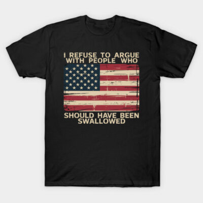 I Refuse To Argue With People Who Should Have Been Swallowed T-Shirt by DRoyce