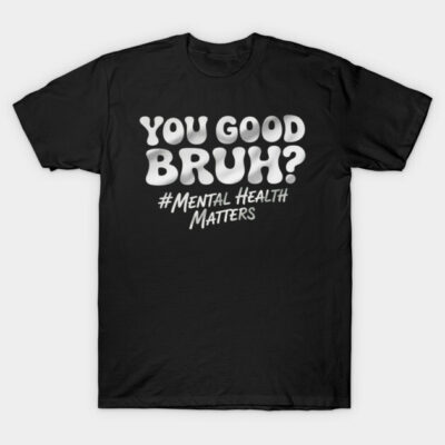 Black cotton t-shirt with "You Good Bruh? #Mental Health Matters" text, casual style, promotes mental health awareness.