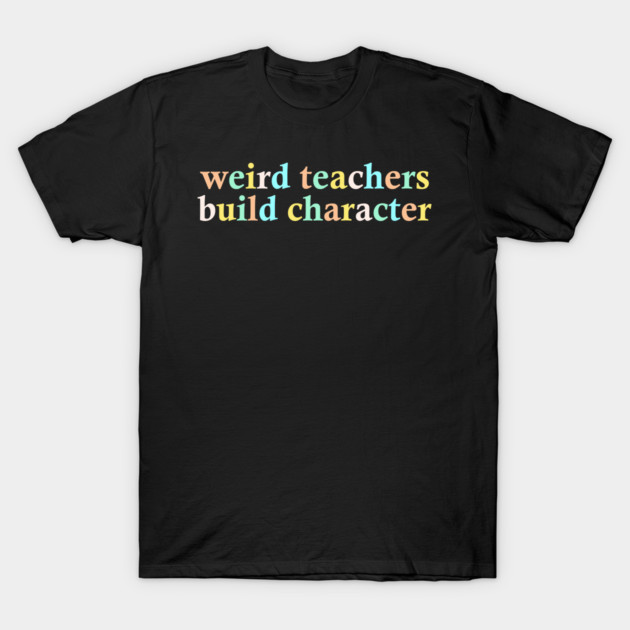 Black t-shirt with colorful text "weird teachers build character," casual style, cotton material.