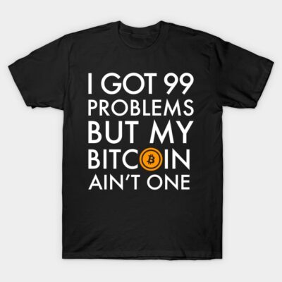 Black cotton t-shirt with "I Got 99 Problems But My Bitcoin Ain't One" text in bold white font, casual style.