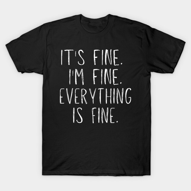 Black cotton t-shirt with white text "It's Fine. I'm Fine. Everything Is Fine." Casual style, unisex design.