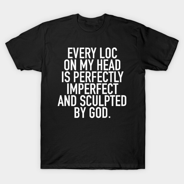 Black t-shirt with bold white text, "Every loc on my head is perfectly imperfect and sculpted by God," casual style.