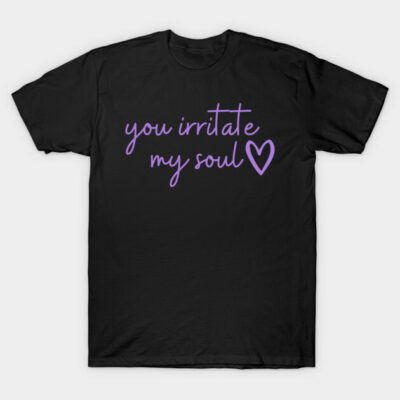 you irritate my soul 