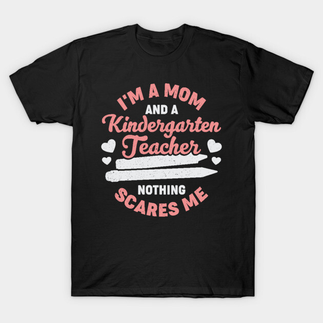 Black t-shirt with "I'm a Mom and a Kindergarten Teacher, Nothing Scares Me" graphic in pink and white fonts.