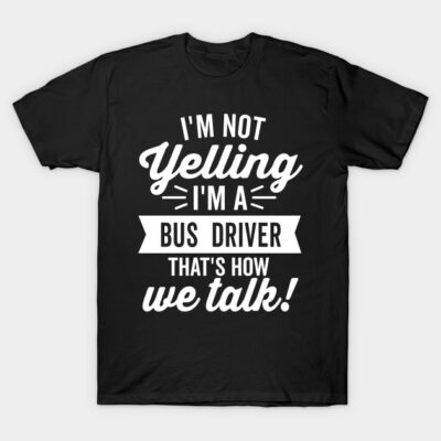 Black t-shirt with "I'm Not Yelling I'm a Bus Driver That's How We Talk" slogan, casual wear, cotton material.