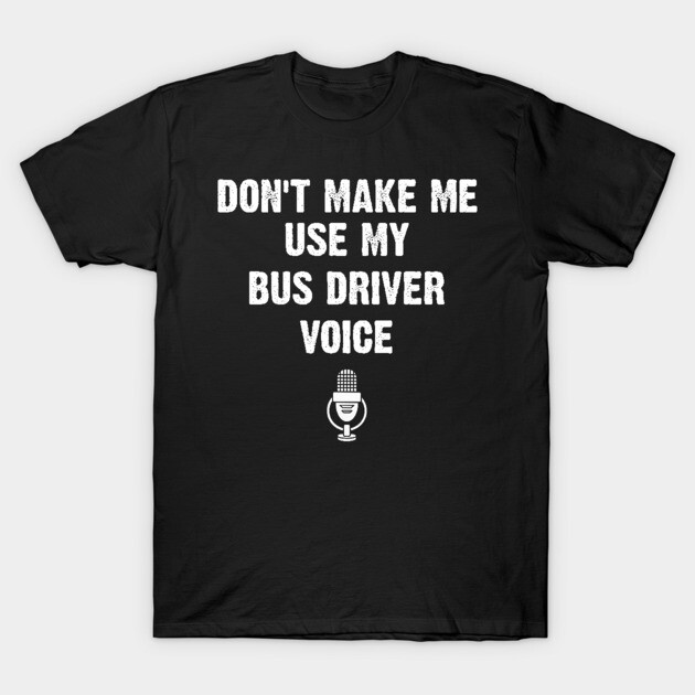 Black t-shirt with "Don't Make Me Use My Bus Driver Voice" text and microphone graphic, casual style, cotton material.