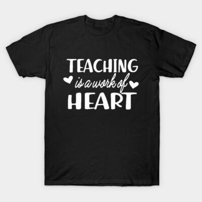 Teacher - Teaching is a work of heart T-Shirt by KC Happy Shop