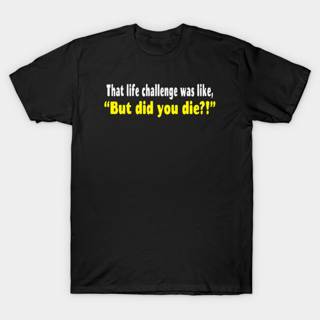Black unisex T-shirt with humorous text "But did you die?!" in white and yellow, casual style, cotton material.
