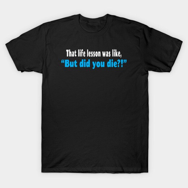 Black cotton t-shirt with humorous text "That life lesson was like, But did you die?!" in white and blue font.