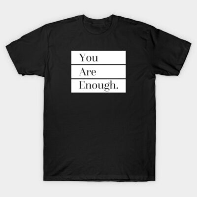 You Are Enough T-Shirt by SixThirtyDesign