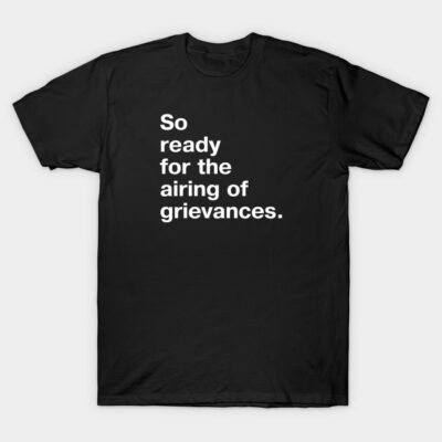 Black t-shirt with white text saying "So ready for the airing of grievances," casual cotton apparel, unisex style.