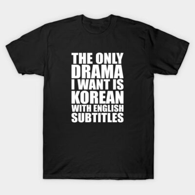 Black T-shirt with bold white text "The Only Drama I Want is Korean with English Subtitles," casual style, cotton material.