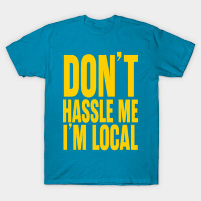Blue T-shirt with bold yellow text "Don't Hassle Me I'm Local," casual style, soft cotton material, unisex fit.