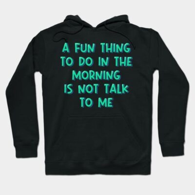 Black hoodie with humorous text "A Fun Thing To Do In The Morning Is Not Talk To Me". Casual wear, cozy and stylish.