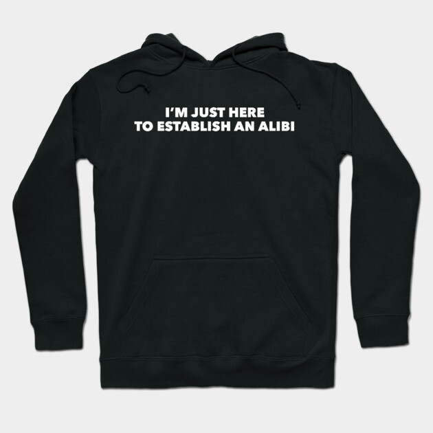 Black hoodie with white text "I'm Just Here to Establish an Alibi," casual style, soft cotton material.