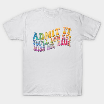 White cotton t-shirt with colorful text, "Admit It You'll Low Key Miss Me, Bruh," casual style, unisex design.