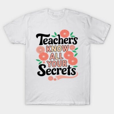 White unisex t-shirt with "Teachers Know All Your Secrets" text and floral design, ideal for casual wear or gifts.