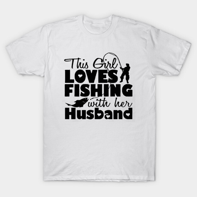 White cotton t-shirt with "This Girl Loves Fishing with Her Husband" text and fishing graphic design.