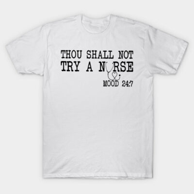 Thou Shall Not Try A Nurse Mood 24 8 T-Shirt by ValentinkapngTee