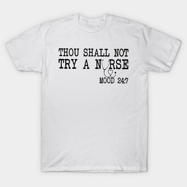 Thou Shall Not Try A Nurse Mood 24 8 T-Shirt by ValentinkapngTee