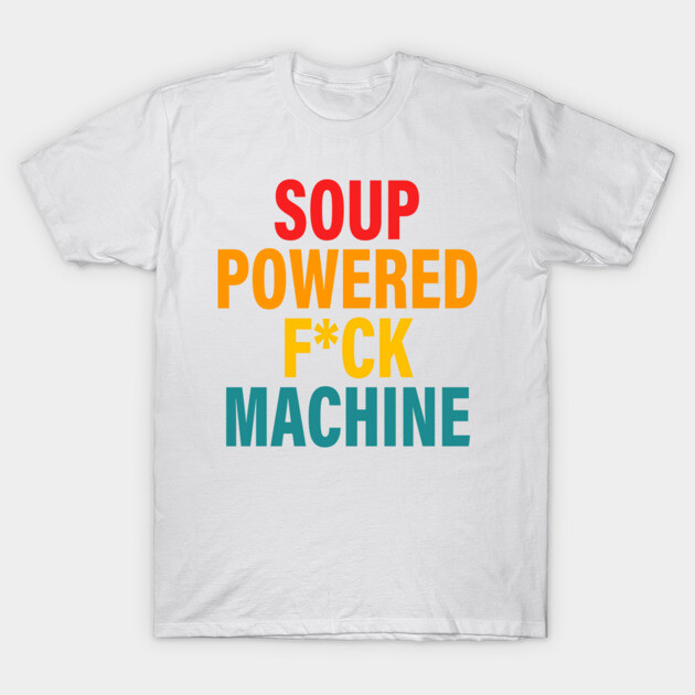 Soup Powered Fck Machine Apparel T-Shirt by ANNAHOWA