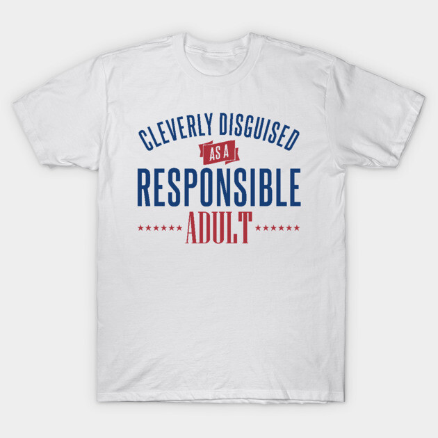 Cleverly Disguised as a Responsible Adult T-Shirt 1 Cleverly Disguised as a Responsible Adult T-Shirt by DavesTees