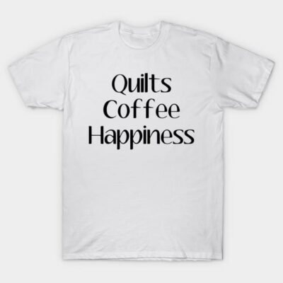Quilts, Coffee, Happiness T-Shirt by Hillside Stitches