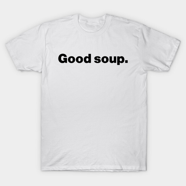 Good Soup Meme Funny T-Shirt by Expressiony