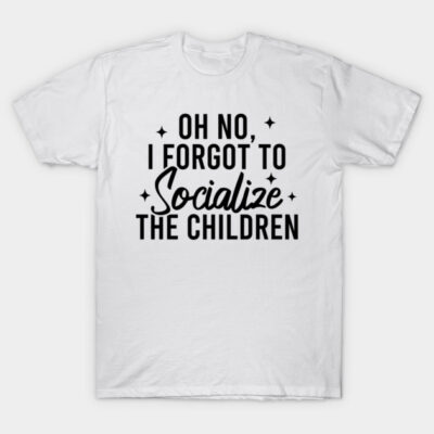 Oh No I Forgot To Socialize The Children T-Shirt by Blonc
