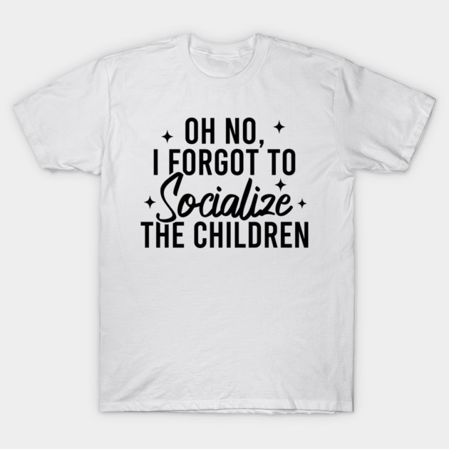 Oh No I Forgot To Socialize The Children T-Shirt by Blonc