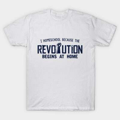 White cotton t-shirt with "I homeschool because the revolution begins at home" slogan in bold black text. Casual wear.