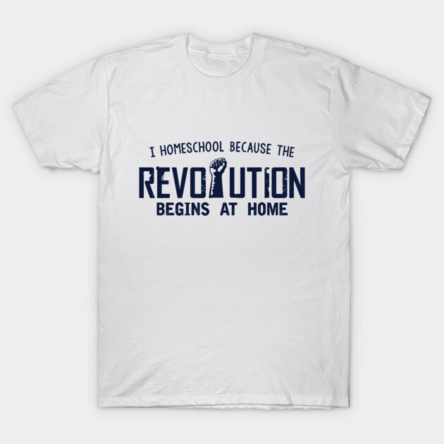 White cotton t-shirt with "I homeschool because the revolution begins at home" slogan in bold black text. Casual wear.