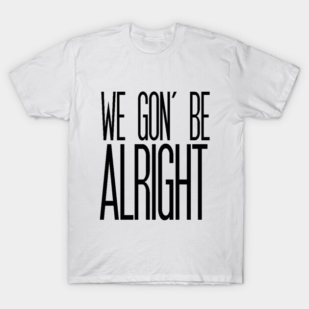 White unisex cotton t-shirt with "We Gon' Be Alright" black text, casual wear.