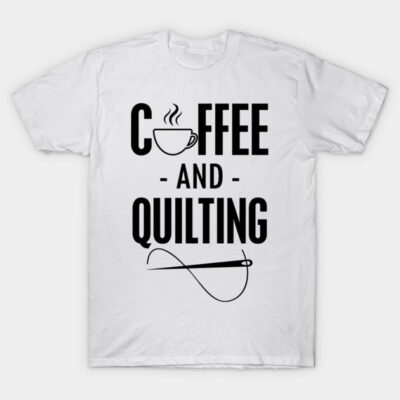 Coffee and Quilting T-Shirt by KC Happy Shop