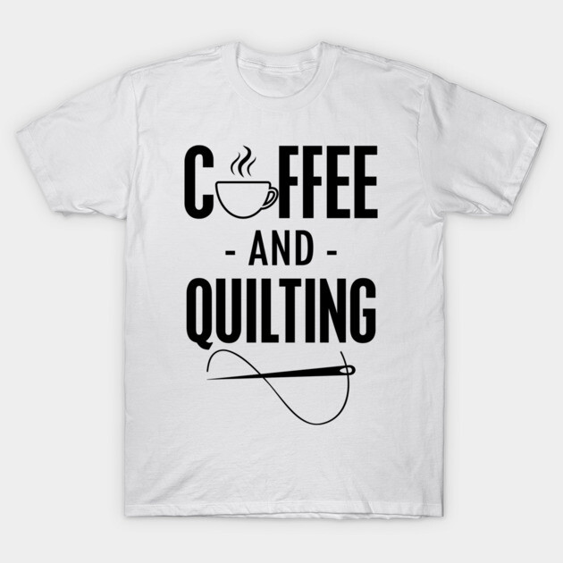 Coffee and Quilting T-Shirt 1 Coffee and Quilting T-Shirt by KC Happy Shop