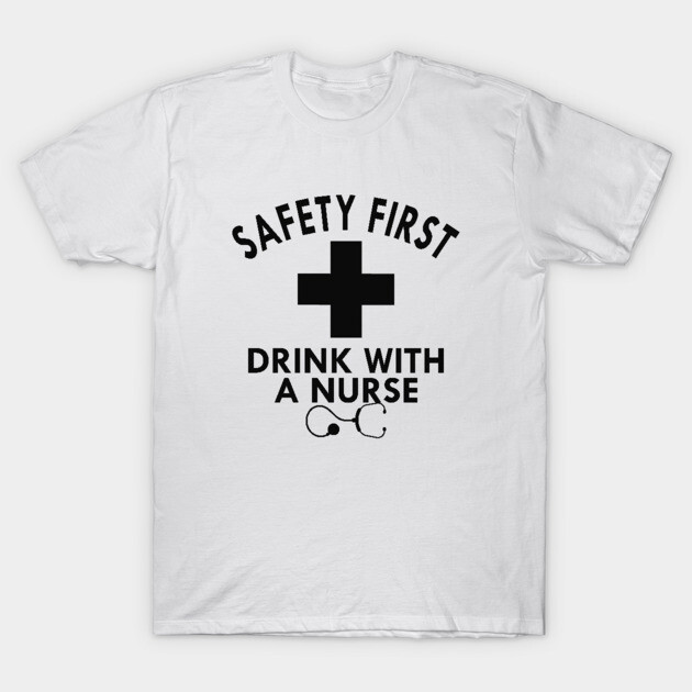 Nurse - Safety first drink with nurse T-Shirt 1 Nurse - Safety first drink with nurse T-Shirt by KC Happy Shop