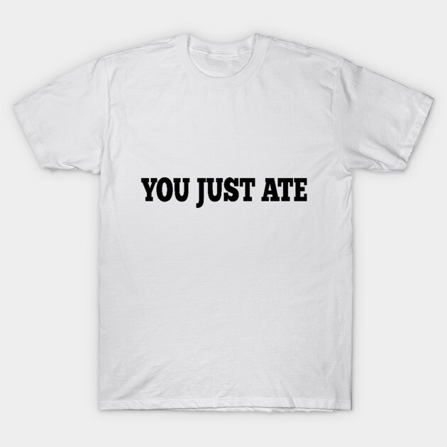 White cotton t-shirt with "You Just Ate" text in bold black font, casual wear, unisex style.