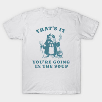 That's It You're Going in the Soup T-Shirt by Feline Artistry