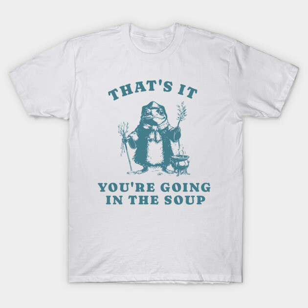 That's It You're Going in the Soup T-Shirt by Feline Artistry
