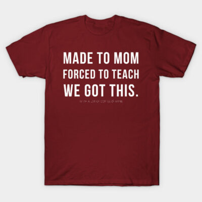 Maroon t-shirt with white text "Made to Mom, Forced to Teach, We Got This." Casual cotton apparel for parents.