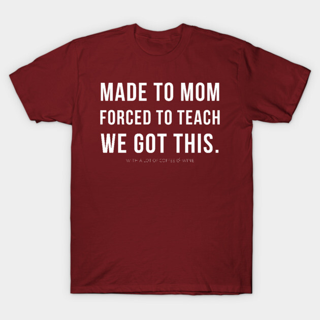 Maroon t-shirt with white text "Made to Mom, Forced to Teach, We Got This." Casual cotton apparel for parents.