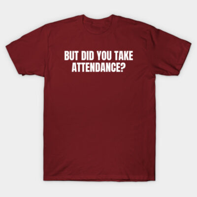 But Did You Take Attendance T-Shirt by HobbyAndArt