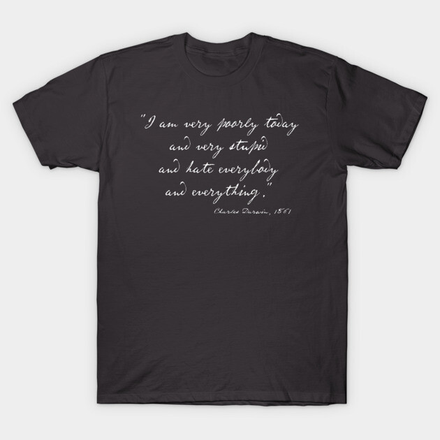 Charles Darwin quote: "I am very poorly today and very stupid and hate everybody and everything" (white handwriting text) T-Shirt 1 Charles Darwin quote: "I am very poorly today and very stupid and hate everybody and everything" (white handwriting text) T-Shirt by Ofeefee
