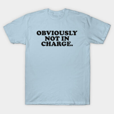 Obviously not in Charge T-Shirt by CamavIngora
